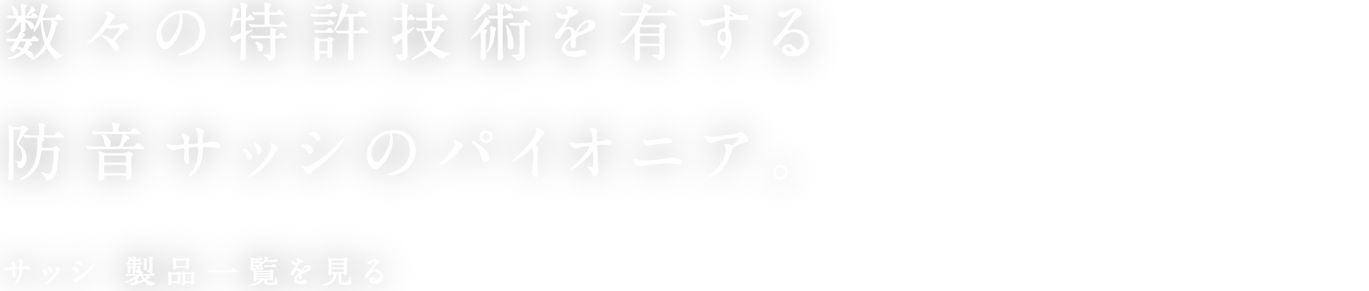 数々の特許技術を有する防音サッシのパイオニア。